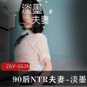 淡墨夫妻的NTR小夫妻作品集90后推特火爆UP主，老婆超好身材，解锁26V663M姿势！