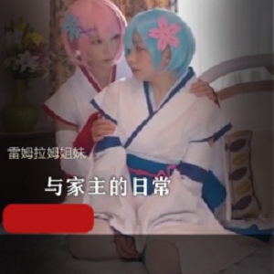 双子小姐姐Cosplay雷姆拉姆，百合私会精彩呈现！