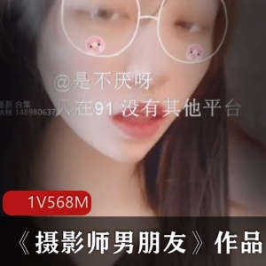 《摄影师男朋友》-外貌青纯可爱，缠绵故事，568m视频合集